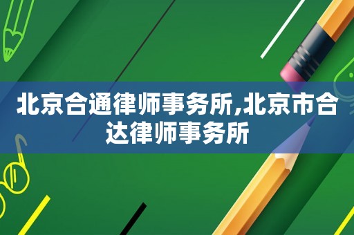 北京合通律師事務(wù)所,北京市合達(dá)律師事務(wù)所