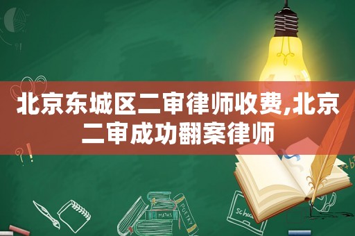 北京東城區二審律師收費,北京二審成功翻案律師