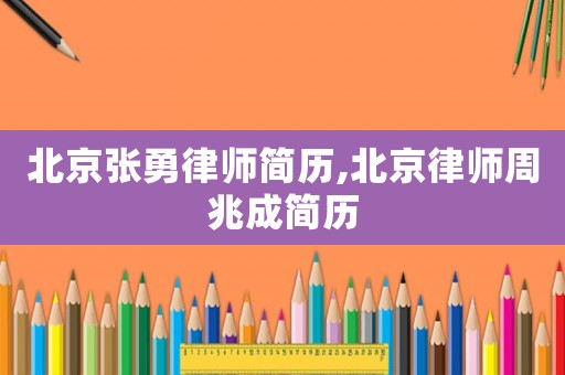 北京張勇律師簡歷,北京律師周兆成簡歷