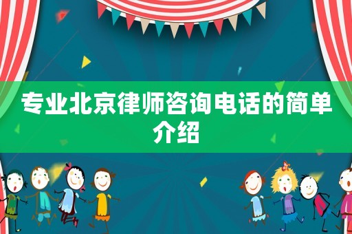 專業北京律師咨詢電話的簡單介紹