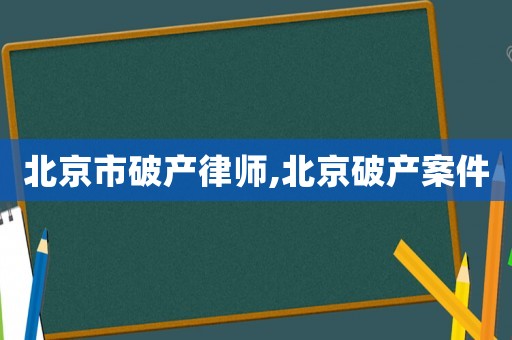 北京市破產律師,北京破產案件