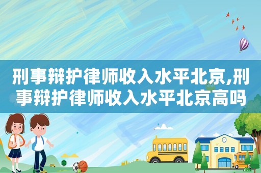 刑事辯護律師收入水平北京,刑事辯護律師收入水平北京高嗎
