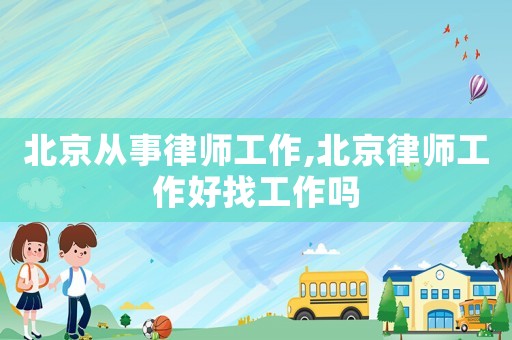 北京從事律師工作,北京律師工作好找工作嗎