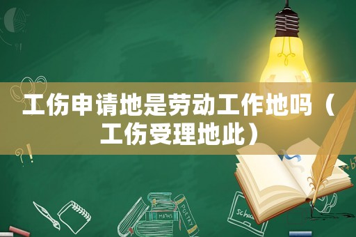 工傷申請地是勞動工作地嗎（工傷受理地此）