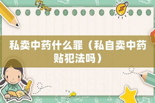 私賣中藥什么罪（私自賣中藥貼犯法嗎）