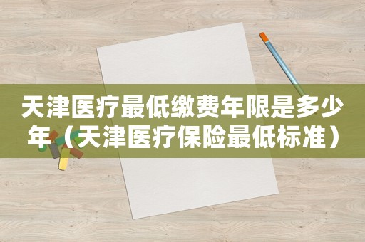 天津醫療最低繳費年限是多少年（天津醫療保險最低標準）