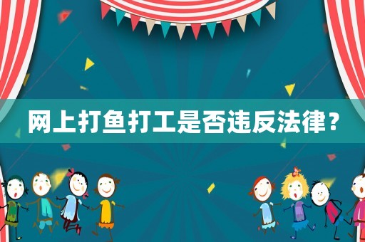 網(wǎng)上打魚打工是否違反法律？