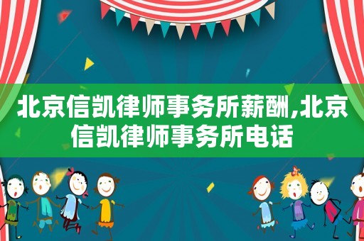北京信凱律師事務所薪酬,北京信凱律師事務所電話