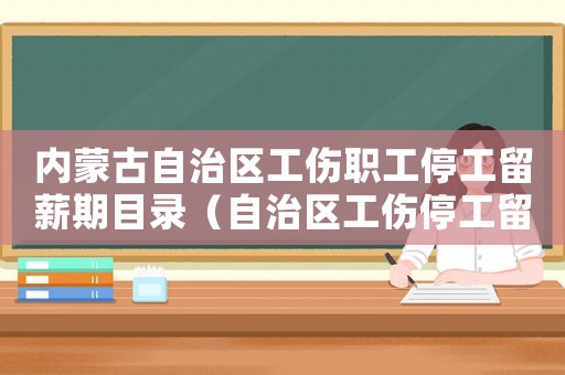 內蒙古自治區工傷職工停工留薪期目錄（自治區工傷停工留薪目錄）