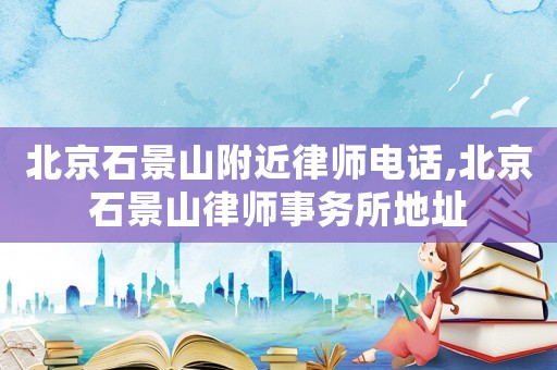北京石景山附近律師電話,北京石景山律師事務(wù)所地址