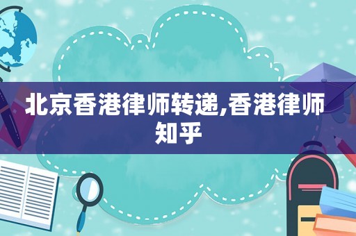 北京香港律師轉遞,香港律師 知乎