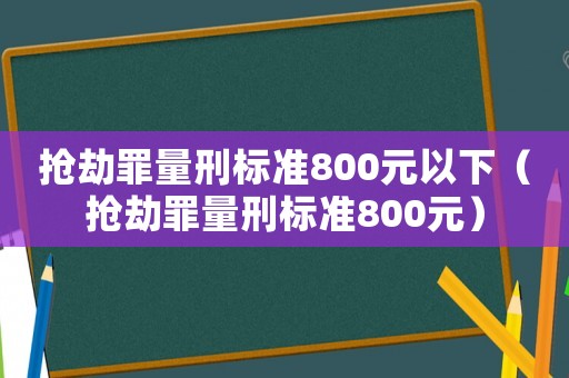 搶劫罪量刑標(biāo)準(zhǔn)800元以下（搶劫罪量刑標(biāo)準(zhǔn)800元）