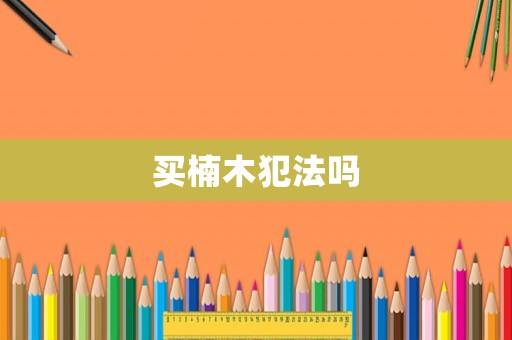買楠木犯法嗎