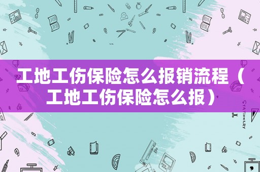工地工傷保險怎么報銷流程（工地工傷保險怎么報）