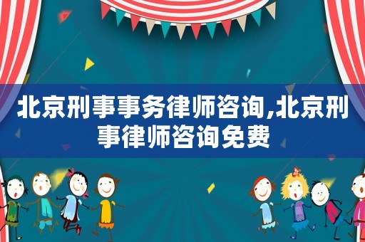 北京刑事事務律師咨詢,北京刑事律師咨詢免費