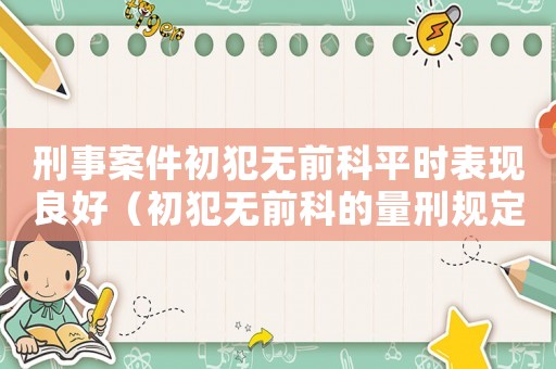 刑事案件初犯無前科平時表現良好（初犯無前科的量刑規定）