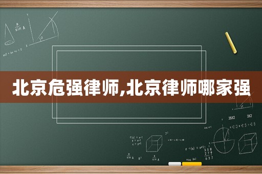 北京危強律師,北京律師哪家強