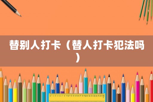 替別人打卡（替人打卡犯法嗎）