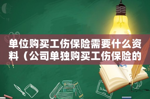 單位購買工傷保險需要什么資料（公司單獨購買工傷保險的申請書）