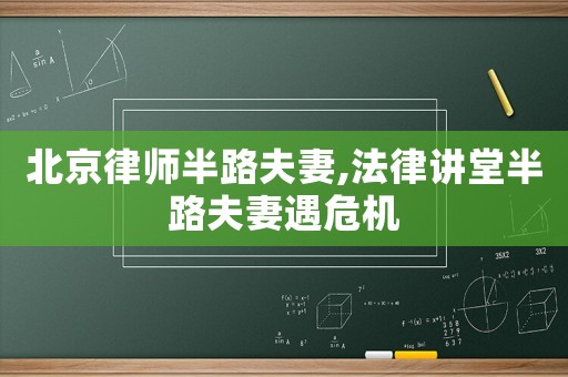 北京律師半路夫妻,法律講堂半路夫妻遇危機