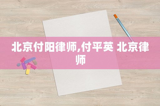 北京付陽律師,付平英 北京律師