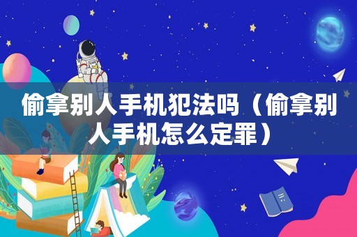 偷拿別人手機犯法嗎（偷拿別人手機怎么定罪）