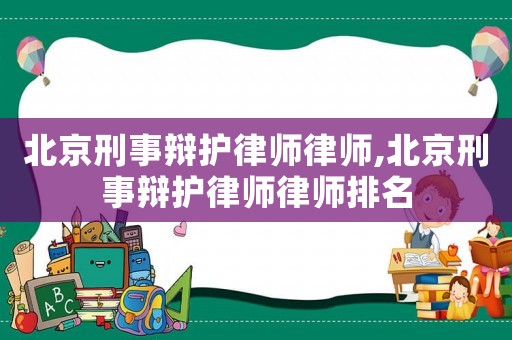 北京刑事辯護律師律師,北京刑事辯護律師律師排名