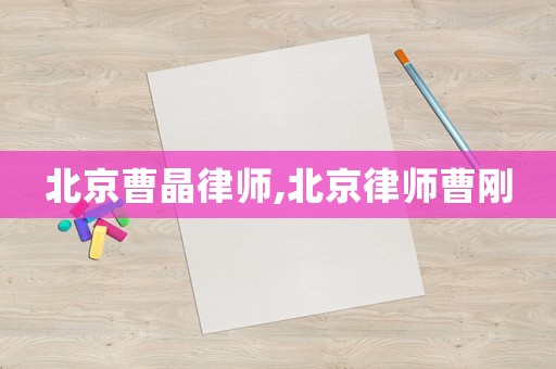 北京曹晶律師,北京律師曹剛