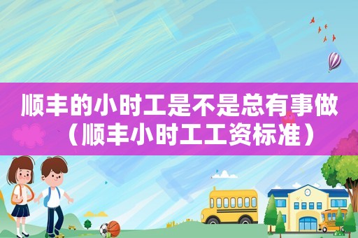 順豐的小時工是不是總有事做（順豐小時工工資標準）