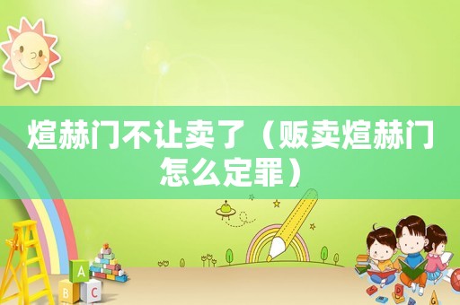煊赫門不讓賣了（販賣煊赫門怎么定罪）