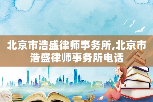 北京市浩盛律師事務所,北京市浩盛律師事務所電話
