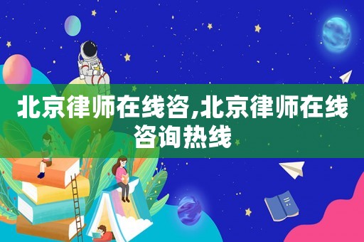 北京律師在線咨,北京律師在線咨詢熱線