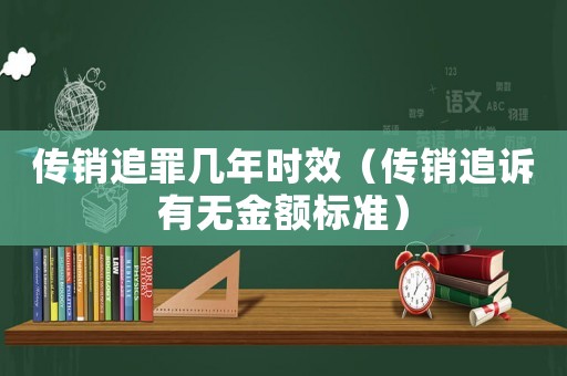 傳銷追罪幾年時效（傳銷追訴有無金額標準）