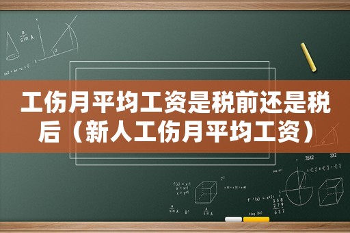 工傷月平均工資是稅前還是稅后（新人工傷月平均工資）