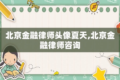 北京金融律師頭像夏天,北京金融律師咨詢