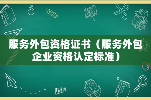 服務外包資格證書（服務外包企業資格認定標準）