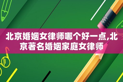 北京婚姻女律師哪個好一點,北京著名婚姻家庭女律師