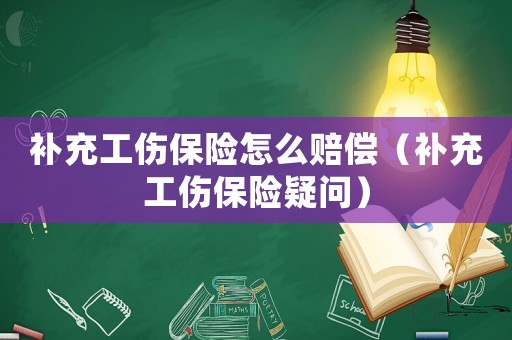 補充工傷保險怎么賠償（補充工傷保險疑問）