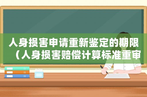 人身損害申請重新鑒定的期限（人身損害賠償計算標準重審標準）