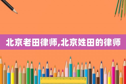 北京老田律師,北京姓田的律師