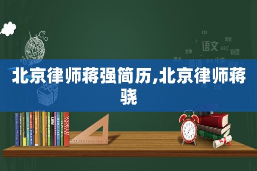 北京律師蔣強簡歷,北京律師蔣驍