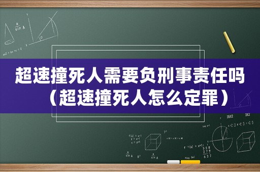 超速撞死人需要負刑事責任嗎（超速撞死人怎么定罪）