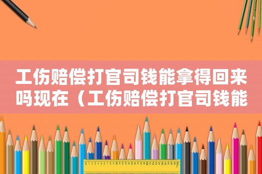 工傷賠償打官司錢能拿得回來嗎現(xiàn)在（工傷賠償打官司錢能拿得回來嗎）