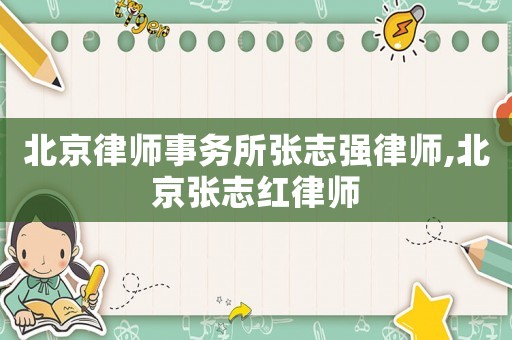 北京律師事務所張志強律師,北京張志紅律師