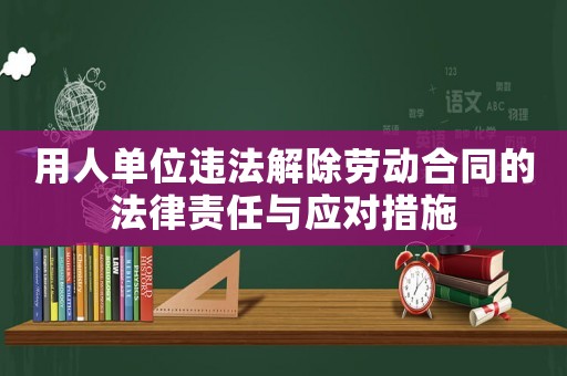 用人單位違法解除勞動(dòng)合同的法律責(zé)任與應(yīng)對(duì)措施