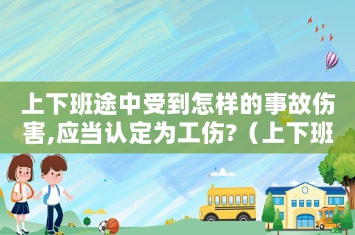 上下班途中受到怎樣的事故傷害,應(yīng)當(dāng)認(rèn)定為工傷?（上下班期間出事算工傷嗎）