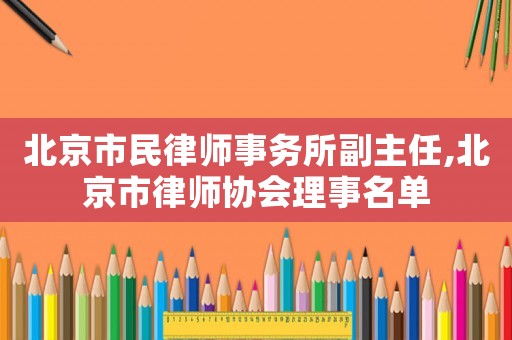 北京市民律師事務所副主任,北京市律師協會理事名單