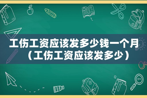 工傷工資應該發多少錢一個月（工傷工資應該發多少）