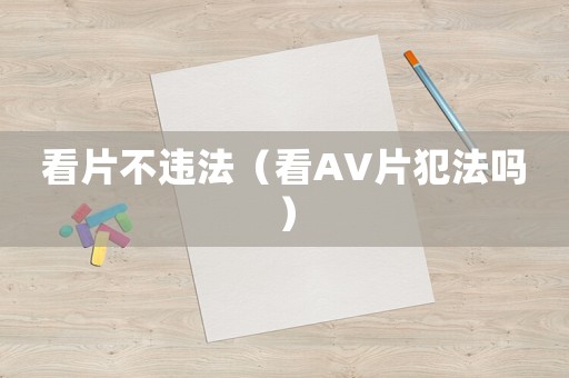 看片不違法（看AV片犯法嗎）
