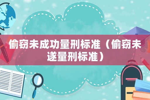 偷竊未成功量刑標(biāo)準(zhǔn)（偷竊未遂量刑標(biāo)準(zhǔn)）
